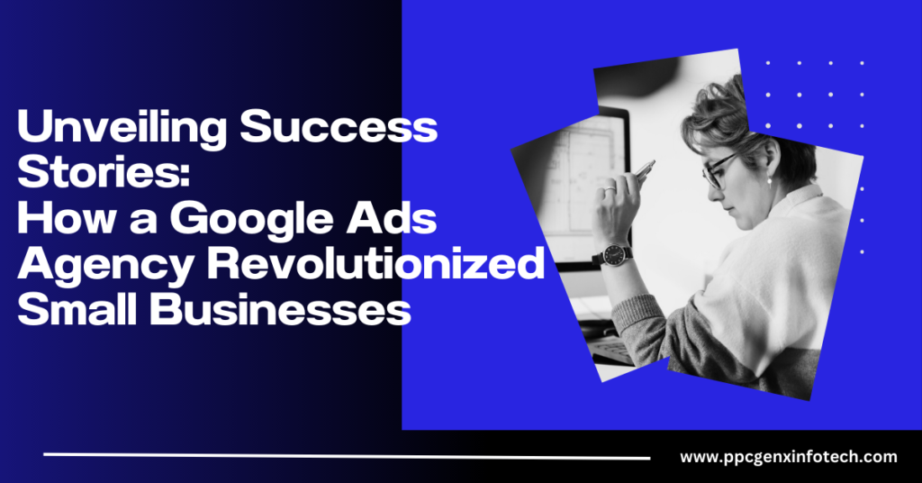 How a Google Ads Agency Revolutionized Small Businesses